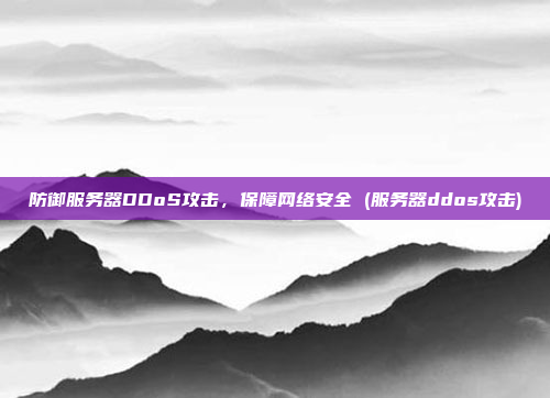 防御服务器DDoS攻击，保障网络安全 (服务器ddos攻击)