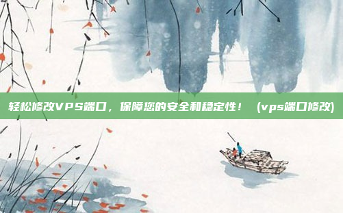 轻松修改VPS端口，保障您的安全和稳定性！ (vps端口修改)