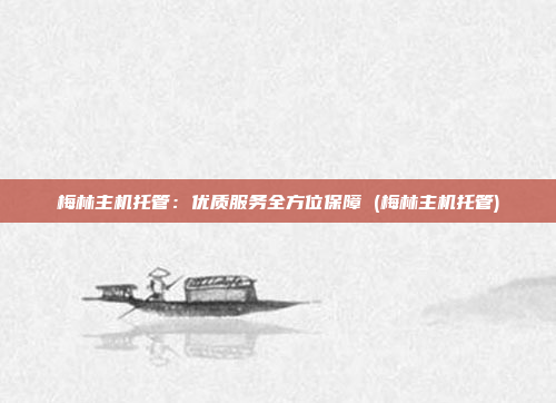 梅林主机托管:优质服务全方位保障 (梅林主机托管)