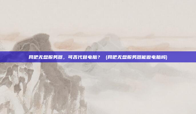 网吧无盘服务器,可否代替电脑? (网吧无盘服务器能做电脑吗)