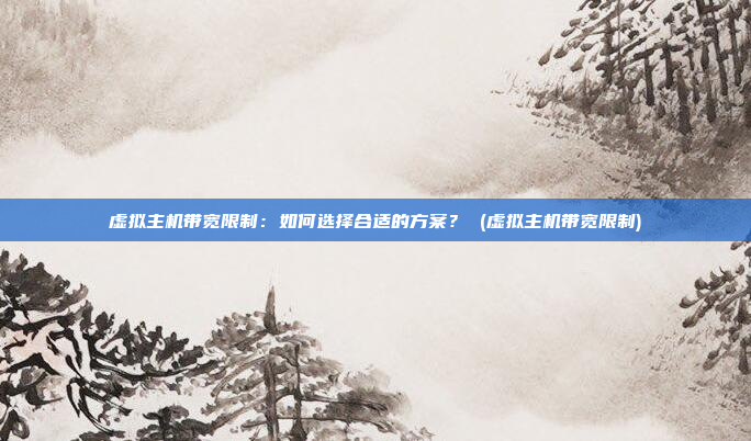 虚拟主机带宽限制:如何选择合适的方案? (虚拟主机带宽限制)
