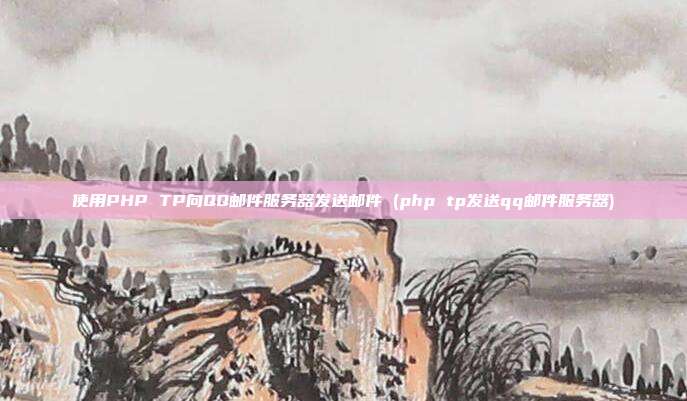 使用PHP TP向QQ邮件服务器发送邮件 (php tp发送qq邮件服务器)