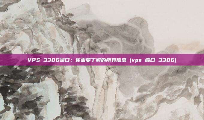 VPS 3306端口:你需要了解的所有信息 (vps 端口 3306)