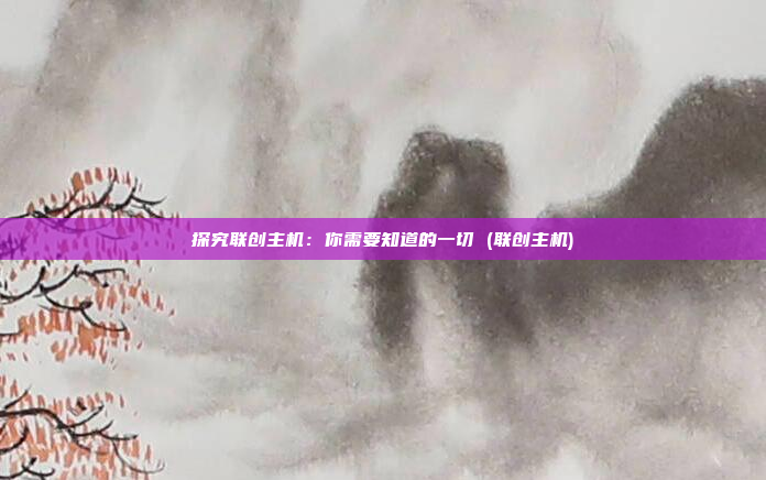 探究联创主机:你需要知道的一切 (联创主机)