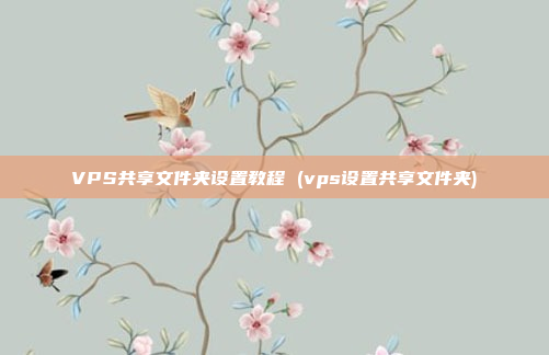 VPS共享文件夹设置教程 (vps设置共享文件夹)