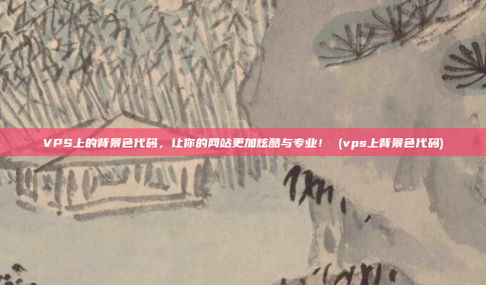 VPS上的背景色代码,让你的网站更加炫酷与专业! (vps上背景色代码)