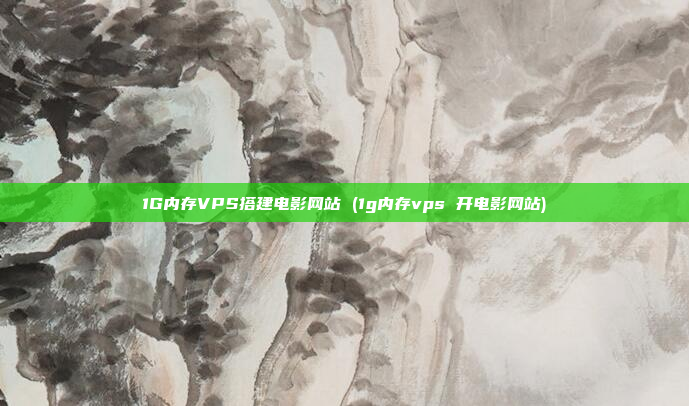 1G内存VPS搭建电影网站 (1g内存vps 开电影网站)