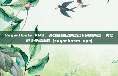 SugarHosts VPS:高性能稳定的虚拟专用服务器,为您带来无缝体验 (sugarhosts vps)