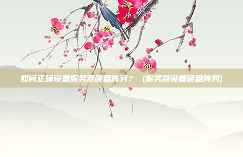 如何正确设置服务器硬盘阵列? (服务器设置硬盘阵列)