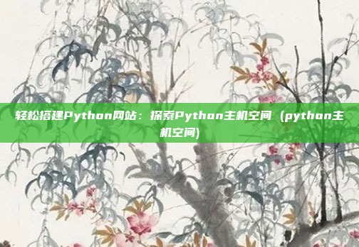 轻松搭建Python网站:探索Python主机空间 (python主机空间)