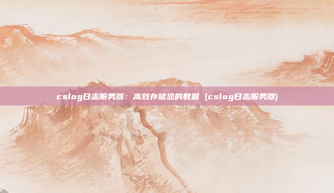 cslog日志服务器:高效存储您的数据 (cslog日志服务器)