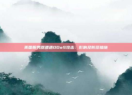 美国服务器遭遇DDoS攻击:影响及防范措施