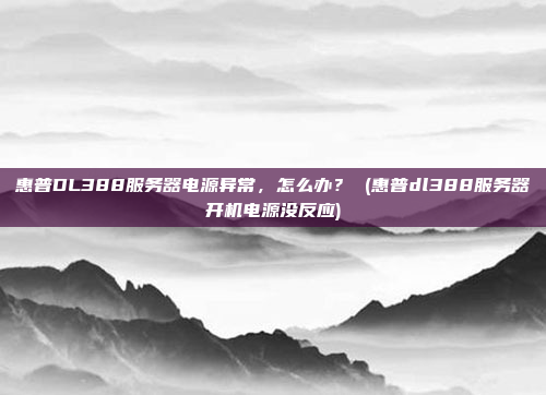 惠普DL388服务器电源异常,怎么办? (惠普dl388服务器开机电源没反应)