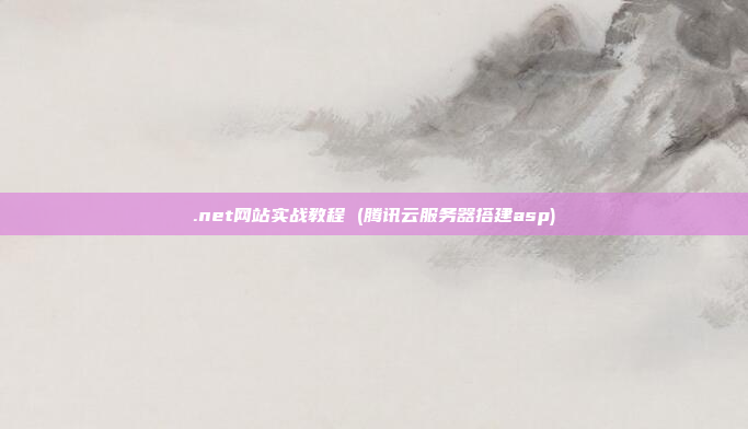 .net网站实战教程 (腾讯云服务器搭建asp)