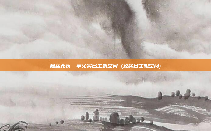 隐私无忧,享免实名主机空间 (免实名主机空间)