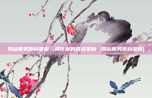 网站服务器构架图:简化你的网络架构 (网站服务器构架图)