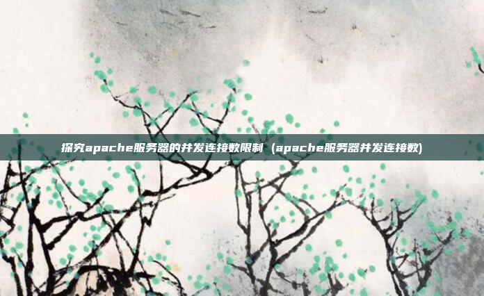 探究apache服务器的并发连接数限制 (apache服务器并发连接数)