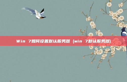 Win 7如何设置默认服务器 (win 7默认服务器)