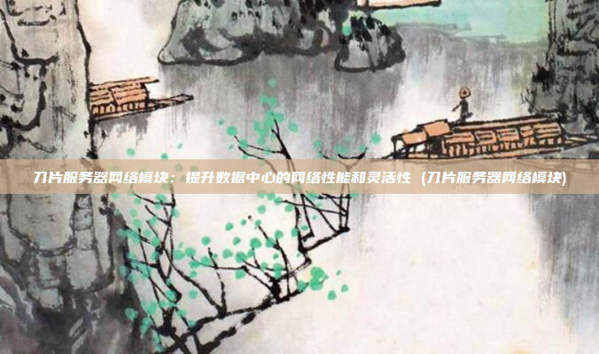 刀片服务器网络模块:提升数据中心的网络性能和灵活性 (刀片服务器网络模块)