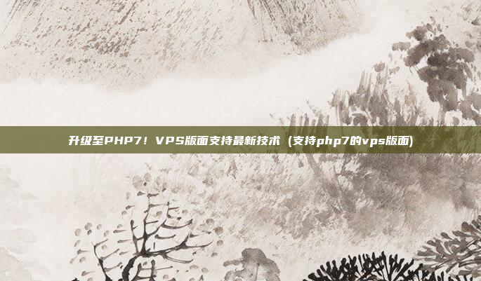 升级至PHP7!VPS版面支持最新技术 (支持php7的vps版面)
