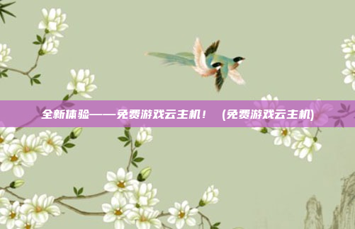 全新体验——免费游戏云主机! (免费游戏云主机)