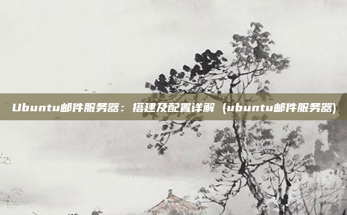 Ubuntu邮件服务器：搭建及配置详解 (ubuntu邮件服务器)