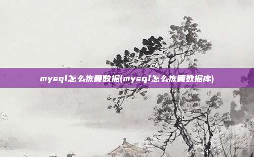 mysql怎么恢复数据(mysql怎么恢复数据库)