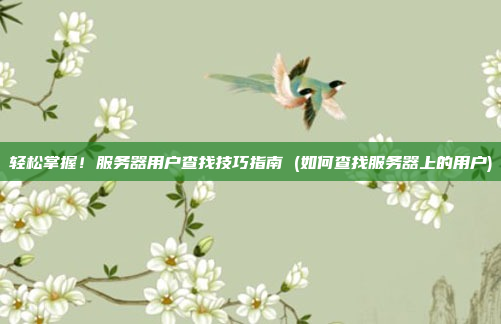 轻松掌握!服务器用户查找技巧指南 (如何查找服务器上的用户)