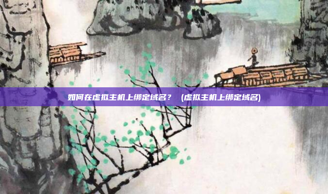 如何在虚拟主机上绑定域名? (虚拟主机上绑定域名)