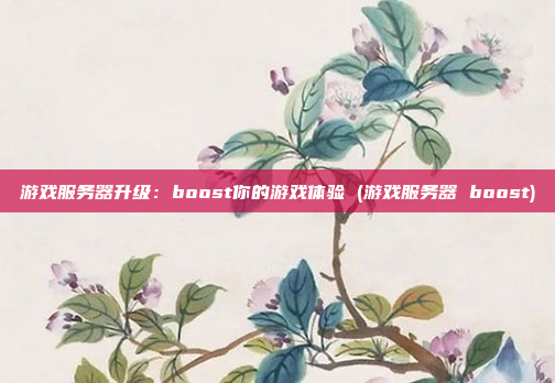 游戏服务器升级:boost你的游戏体验 (游戏服务器 boost)