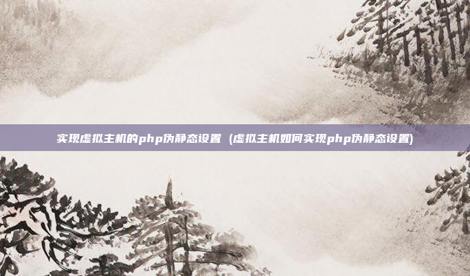 实现虚拟主机的php伪静态设置 (虚拟主机如何实现php伪静态设置)