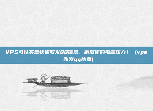VPS可以实现快速收发QQ信息,解放你的电脑压力! (vps 收发qq信息)
