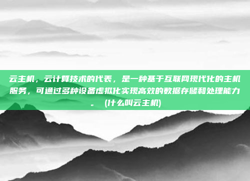 云主机,云计算技术的代表,是一种基于互联网现代化的主机服务,可通过多种设备虚拟化实现高效的数据存储和处理能力。 (什么叫云主机)