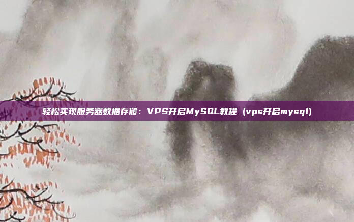 轻松实现服务器数据存储:VPS开启MySQL教程 (vps开启mysql)