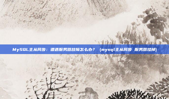 MySQL主从同步:遭遇服务器故障怎么办? (mysql主从同步 服务器挂掉)