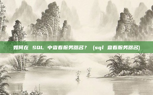 如何在 SQL 中查看服务器名? (sql 查看服务器名)