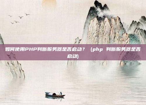 如何使用PHP判断服务器是否启动？ (php 判断服务器是否启动)