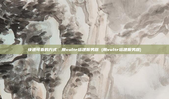 快速可靠的方式:用vultr搭建服务器 (用vultr搭建服务器)