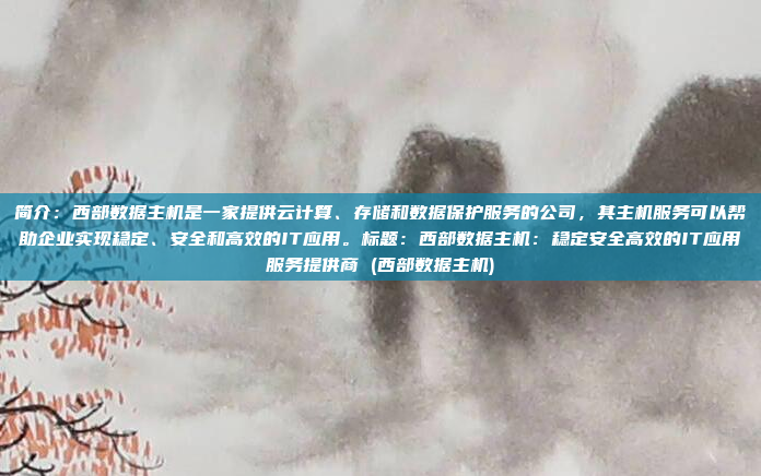 简介:西部数据主机是一家提供云计算、存储和数据保护服务的公司,其主机服务可以帮助企业实现稳定、安全和高效的IT应用。标题:西部数据主机:稳定安全高效的IT应用服务提供商 (西部数据主机)