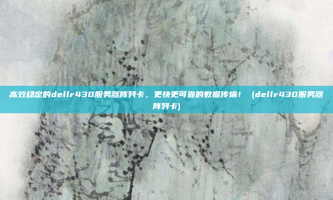 高效稳定的dellr430服务器阵列卡,更快更可靠的数据传输! (dellr430服务器阵列卡)