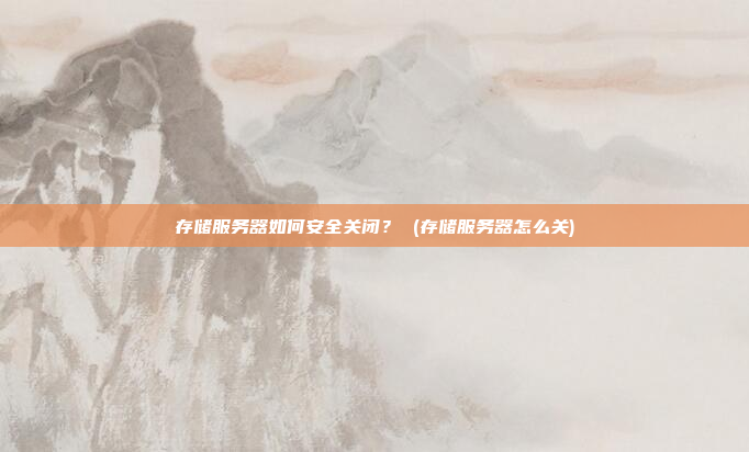 存储服务器如何安全关闭? (存储服务器怎么关)