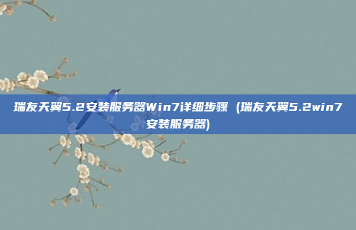 瑞友天翼5.2安装服务器Win7详细步骤 (瑞友天翼5.2win7安装服务器)