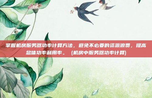 掌握机房服务器功率计算方法，避免不必要的资源浪费，提高总体功率利用率。 (机房中服务器功率计算)