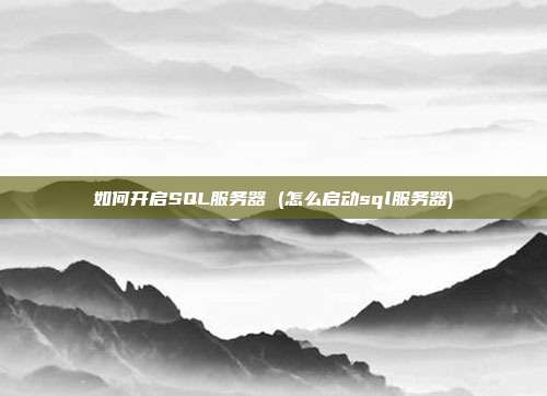 如何开启SQL服务器 (怎么启动sql服务器)