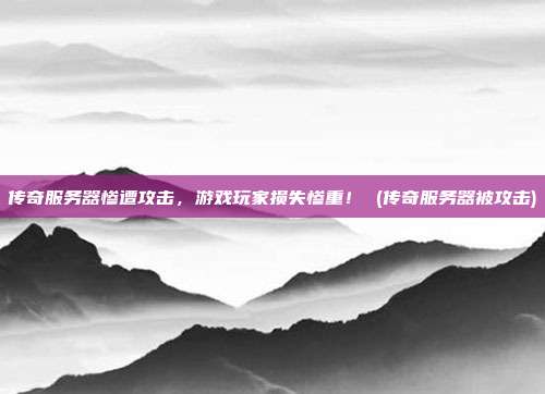 传奇服务器惨遭攻击,游戏玩家损失惨重! (传奇服务器被攻击)