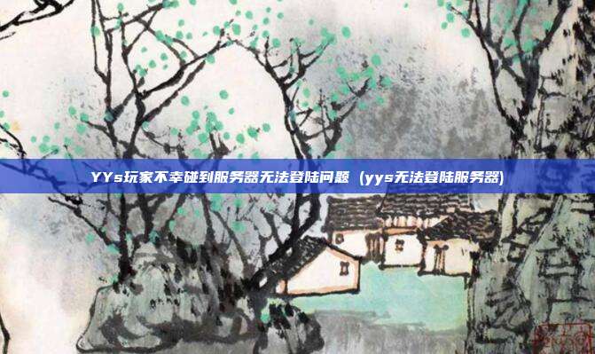YYs玩家不幸碰到服务器无法登陆问题 (yys无法登陆服务器)