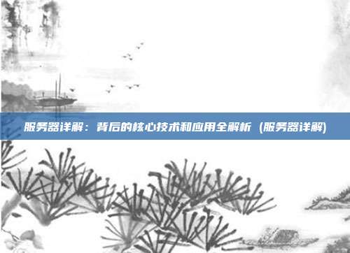 服务器详解:背后的核心技术和应用全解析 (服务器详解)
