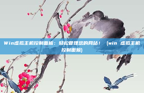 Win虚拟主机控制面板:轻松管理您的网站! (win 虚拟主机控制面板)
