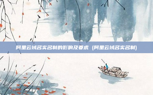 阿里云域名实名制的影响及要求 (阿里云域名实名制)