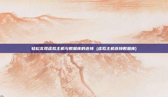 轻松实现虚拟主机与数据库的连接 (虚拟主机连接数据库)